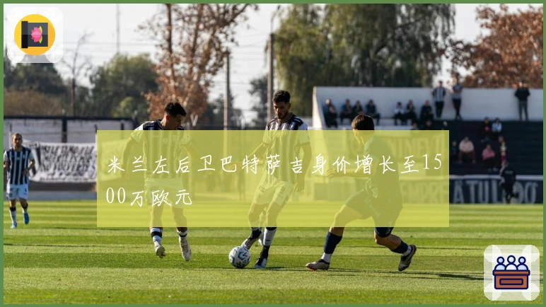 米兰左后卫巴特萨吉身价增长至1500万欧元