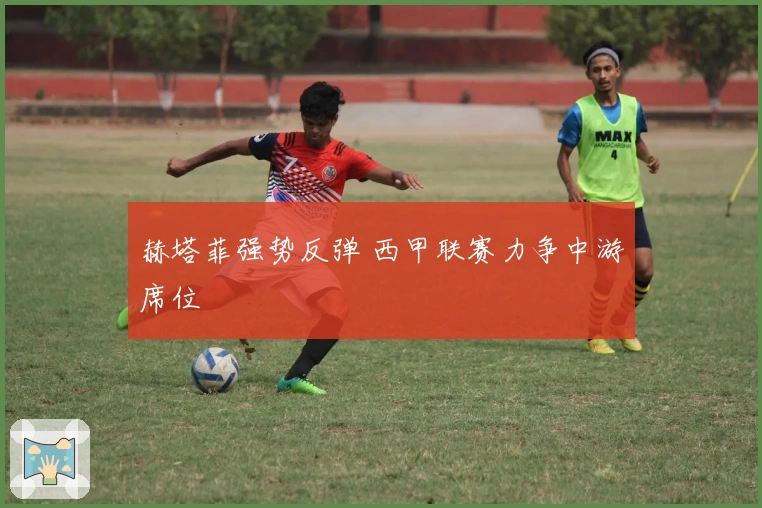 赫塔菲强势反弹 西甲联赛力争中游席位