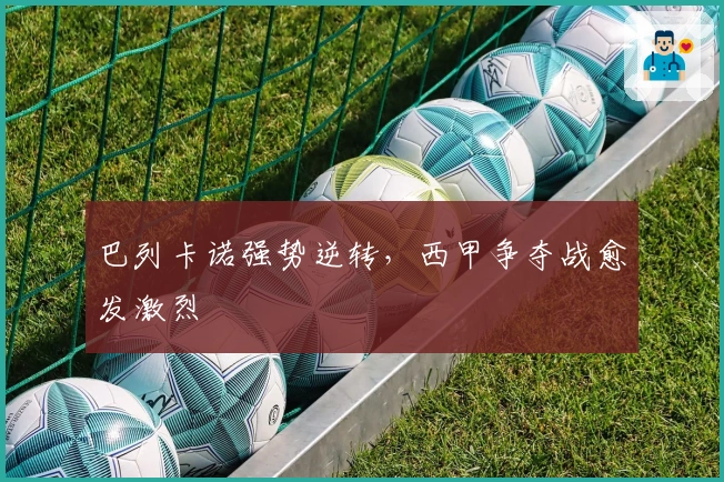 巴列卡诺强势逆转，西甲争夺战愈发激烈