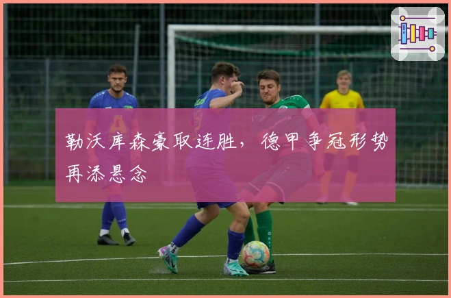 勒沃库森豪取连胜，德甲争冠形势再添悬念