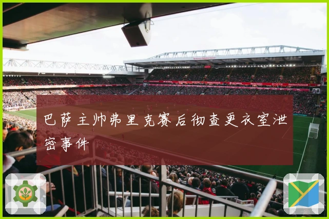 巴萨主帅弗里克赛后彻查更衣室泄密事件