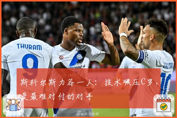 斯科尔斯力荐一人：技术碾压C罗，是最难对付的对手