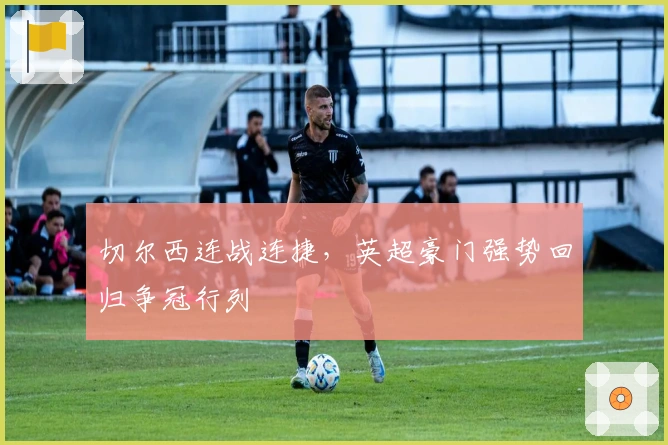 切尔西连战连捷，英超豪门强势回归争冠行列