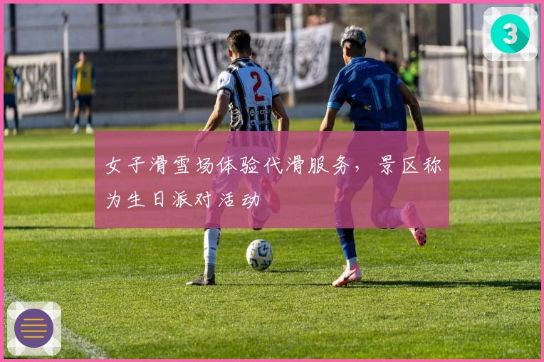 女子滑雪场体验代滑服务，景区称为生日派对活动