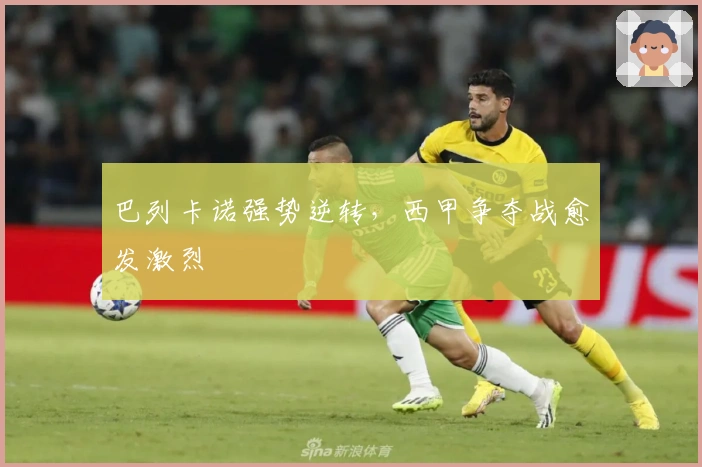 巴列卡诺强势逆转，西甲争夺战愈发激烈