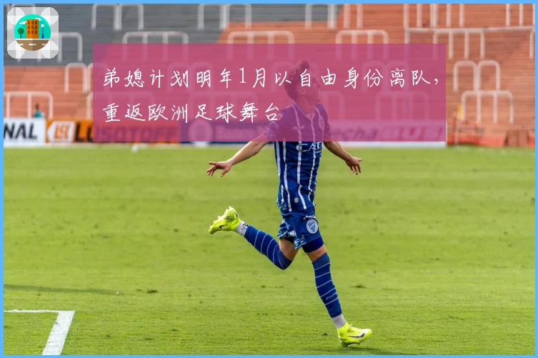 弟媳计划明年1月以自由身份离队，重返欧洲足球舞台